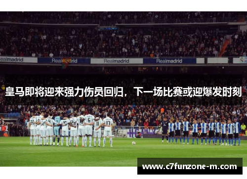 皇马即将迎来强力伤员回归，下一场比赛或迎爆发时刻