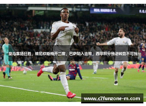 皇马客场狂胜，维尼修斯梅开二度，巴萨陷入连败，西甲积分榜逆转势不可挡