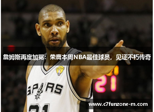 詹姆斯再度加冕：荣膺本周NBA最佳球员，见证不朽传奇