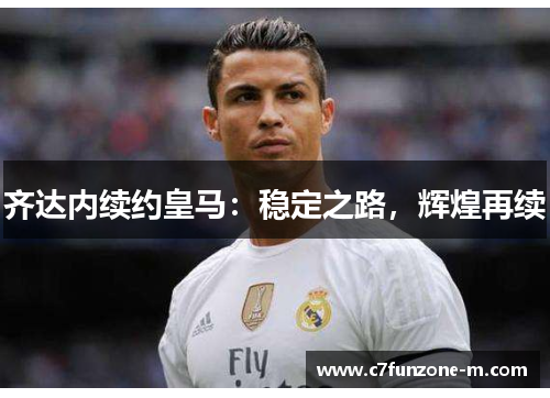 齐达内续约皇马：稳定之路，辉煌再续