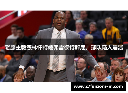 老鹰主教练林怀特被弗雷德特解雇，球队陷入崩溃