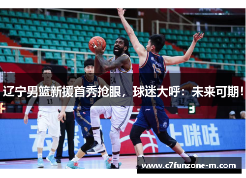 辽宁男篮新援首秀抢眼，球迷大呼：未来可期！