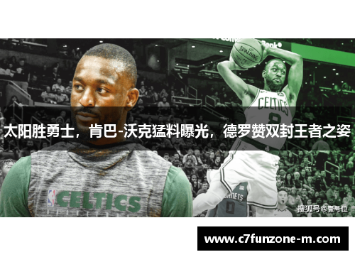 太阳胜勇士，肯巴-沃克猛料曝光，德罗赞双封王者之姿