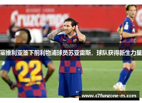 塞维利亚签下前利物浦球员苏亚雷斯，球队获得新生力量