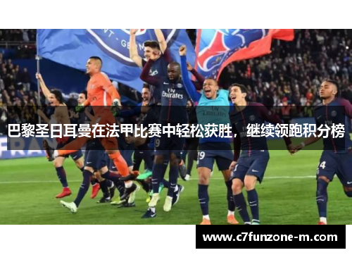 巴黎圣日耳曼在法甲比赛中轻松获胜，继续领跑积分榜