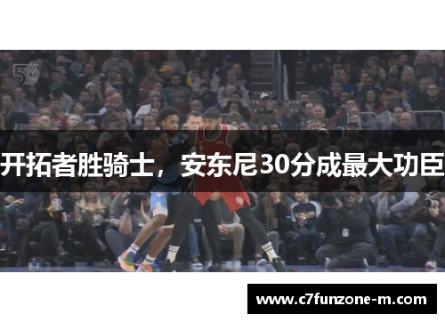 开拓者胜骑士，安东尼30分成最大功臣