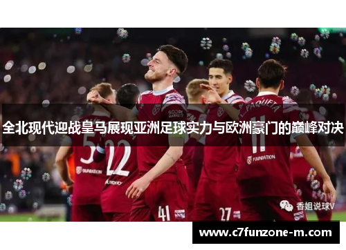 全北现代迎战皇马展现亚洲足球实力与欧洲豪门的巅峰对决