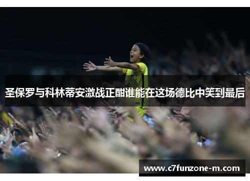 圣保罗与科林蒂安激战正酣谁能在这场德比中笑到最后