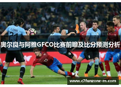 奥尔良与阿雅GFCO比赛前瞻及比分预测分析