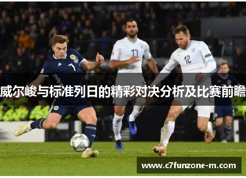 威尔峻与标准列日的精彩对决分析及比赛前瞻
