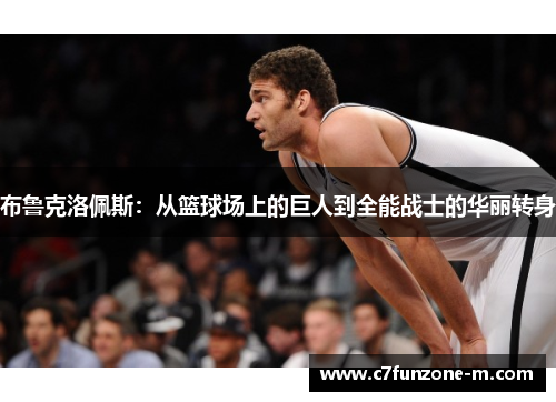 布鲁克洛佩斯：从篮球场上的巨人到全能战士的华丽转身