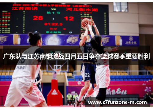 广东队与江苏南钢激战四月五日争夺篮球赛季重要胜利