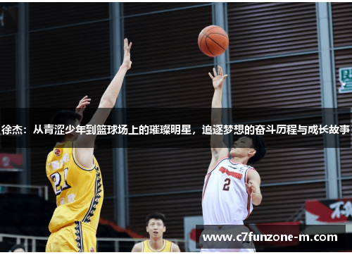 徐杰：从青涩少年到篮球场上的璀璨明星，追逐梦想的奋斗历程与成长故事
