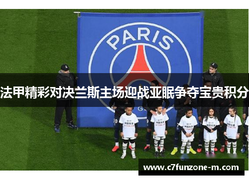 法甲精彩对决兰斯主场迎战亚眠争夺宝贵积分